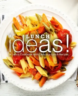 Lunch Ideas ! Un livre de cuisine pour le déjeuner avec de délicieuses recettes pour le déjeuner - Lunch Ideas!: A Lunch Cookbook with Delicious Lunch Recipes