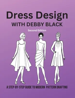 Conception de robes avec Debby Black : Un guide pas à pas pour la création de patrons modernes - Dress Design with Debby Black: A Step-By-Step Guide To Modern Pattern Drafting