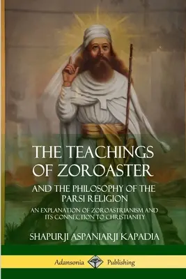 Les enseignements de Zoroastre et la philosophie de la religion parsi : Une explication du zoroastrisme et de son lien avec le christianisme - The Teachings of Zoroaster and the Philosophy of the Parsi Religion: An Explanation of Zoroastrianism and its Connection to Christianity