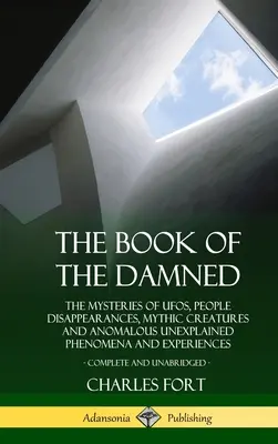 Le livre des damnés : Les mystères des OVNI, des disparitions de personnes, des créatures mythiques et des phénomènes et expériences anormaux inexpliqués, Co. - The Book of the Damned: The Mysteries of UFOs, People Disappearances, Mythic Creatures and Anomalous Unexplained Phenomena and Experiences, Co