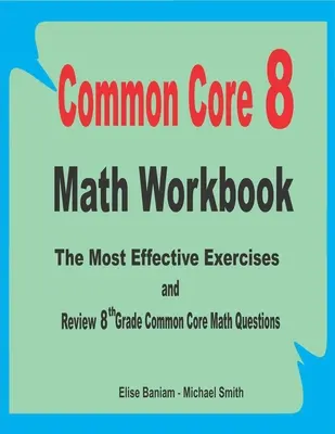 Common Core 8 Math Workbook : The Most Effective Exercises and Review 8th Grade Common Core Math Questions (Les exercices les plus efficaces et les révisions des questions de mathématiques du tronc commun de 8e année) - Common Core 8 Math Workbook: The Most Effective Exercises and Review 8th Grade Common Core Math Questions