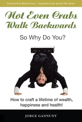 Même les crabes ne marchent pas à l'envers : Comment construire une vie de richesse, de bonheur et de santé ! - Not Even Crabs Walk Backwards: So Why Do You?: How to craft a lifetime of wealth, happiness and health!