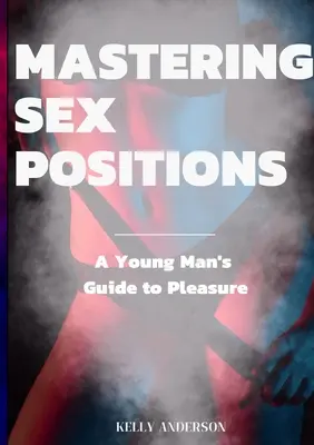 Maîtriser les positions sexuelles : Un guide du plaisir pour les jeunes hommes adultes - Mastering Sex Positions: A Young Adult Male's Guide to Pleasure