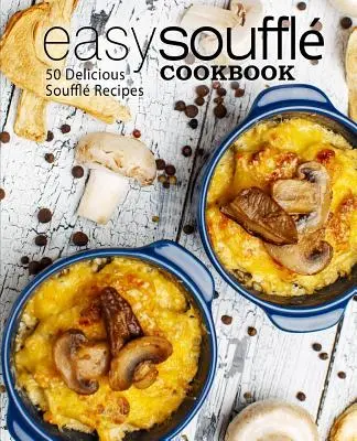 Easy Souffle Cookbook : 50 délicieuses recettes de soufflés (2e édition) - Easy Souffle Cookbook: 50 Delicious Souffle Recipes (2nd Edition)