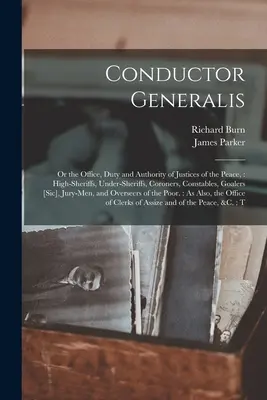 Conductor Generalis : Ou la fonction, le devoir et l'autorité des juges de paix : Les grands shérifs, les shérifs adjoints, les coroners, les gendarmes, les goale... - Conductor Generalis: Or the Office, Duty and Authority of Justices of the Peace: High-sheriffs, Under-sheriffs, Coroners, Constables, Goale