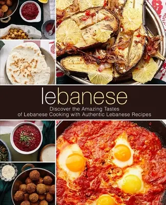 Libanais : Découvrez les saveurs étonnantes de la cuisine libanaise avec d'authentiques recettes libanaises (2ème édition) - Lebanese: Discover the Amazing Tastes of Lebanese Cooking with Authentic Lebanese Recipes (2nd Edition)