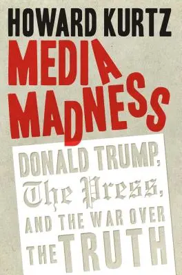 La folie des médias : Donald Trump, la presse et la guerre pour la vérité - Media Madness: Donald Trump, the Press, and the War Over the Truth