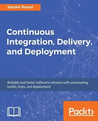 Intégration, livraison et déploiement continus : Des versions logicielles fiables et plus rapides grâce à l'automatisation de la construction, des tests et du déploiement. - Continuous Integration, Delivery, and Deployment: Reliable and faster software releases with automating builds, tests, and deployment