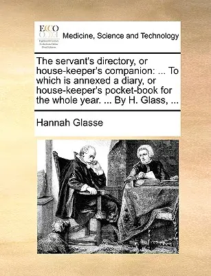 Le répertoire du serviteur ou le compagnon de la gouvernante : ... auquel est annexé un journal ou un livre de poche de la gouvernante pour toute l'année. ... Par H. Gla - The servant's directory, or house-keeper's companion: ... To which is annexed a diary, or house-keeper's pocket-book for the whole year. ... By H. Gla