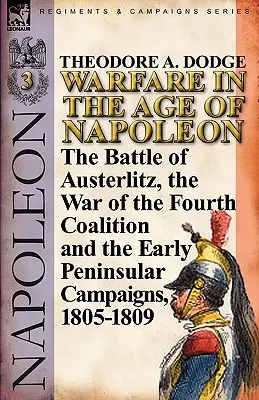 La guerre à l'époque de Napoléon - Volume 3 : La bataille d'Austerlitz, la guerre de la quatrième coalition et les premières campagnes péninsulaires, 1805-1809 - Warfare in the Age of Napoleon-Volume 3: The Battle of Austerlitz, the War of the Fourth Coalition and the Early Peninsular Campaigns, 1805-1809