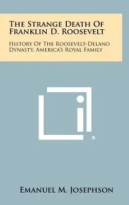 L'étrange mort de Franklin D. Roosevelt : L'histoire de la dynastie Roosevelt-Delano, la famille royale d'Amérique - The Strange Death Of Franklin D. Roosevelt: History Of The Roosevelt-Delano Dynasty, America's Royal Family
