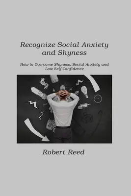 Reconnaître l'anxiété sociale et la timidité : Comment surmonter la timidité, l'anxiété sociale et le manque de confiance en soi - Recognize Social Anxiety and Shyness: How to Overcome Shyness, Social Anxiety and Low Self-Confidence