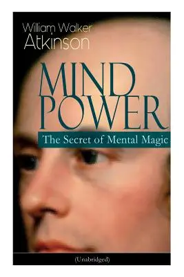 Le pouvoir de l'esprit : le secret de la magie mentale (version intégrale) : Découvrez le principe mental dynamique qui imprègne tout l'espace et qui est présent dans tout ce qui est... - Mind Power: The Secret of Mental Magic (Unabridged): Uncover the Dynamic Mental Principle Pervading All Space, Immanent in All Thi