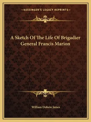 Une esquisse de la vie du brigadier général Francis Marion - A Sketch Of The Life Of Brigadier General Francis Marion