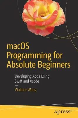 Programmation macOS pour les débutants absolus : Développer des applications avec Swift et Xcode - macOS Programming for Absolute Beginners: Developing Apps Using Swift and Xcode