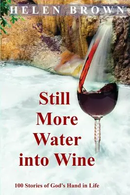 Encore plus d'eau dans le vin : 100 histoires de la main de Dieu dans la vie - Still More Water into Wine: 100 Stories of God's Hand in Life