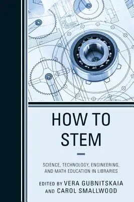 How to Stem : Science, Technology, Engineering, and Math Education in Libraries (Comment enseigner les sciences, la technologie, l'ingénierie et les mathématiques dans les bibliothèques) - How to Stem: Science, Technology, Engineering, and Math Education in Libraries