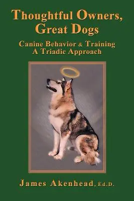 Propriétaires réfléchis, grands chiens : le comportement et le dressage canins dans une approche triadique - Thoughtful Owners, Great Dogs: Canine Behavior and Training a Triadic Approach