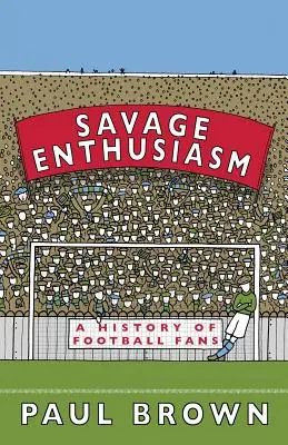 Savage Enthusiasm : Une histoire des supporters de football - Savage Enthusiasm: A History of Football Fans