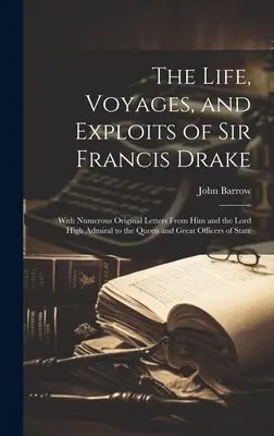 La vie, les voyages et les exploits de Sir Francis Drake : Avec de nombreuses lettres originales de lui et du Lord High Admiral à la Reine et au Grand Officier - The Life, Voyages, and Exploits of Sir Francis Drake: With Numerous Original Letters From Him and the Lord High Admiral to the Queen and Great Officer