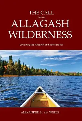 L'appel de la nature sauvage de l'Allagash : Canoë-kayak sur l'Allagash et autres histoires - The Call of the Allagash Wilderness: Canoeing the Allagash and other stories