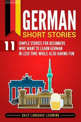 Histoires courtes en allemand : 11 histoires simples pour les débutants qui veulent apprendre l'allemand en peu de temps tout en s'amusant - German Short Stories: 11 Simple Stories for Beginners Who Want to Learn German in Less Time While Also Having Fun