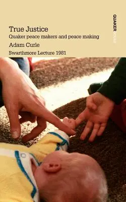 True Justice. Les artisans de la paix quakers et la construction de la paix - True Justice. Quaker Peace Makers and Peace Making