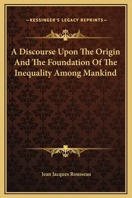 Discours sur l'origine et les fondements de l'inégalité parmi les hommes - A Discourse Upon The Origin And The Foundation Of The Inequality Among Mankind