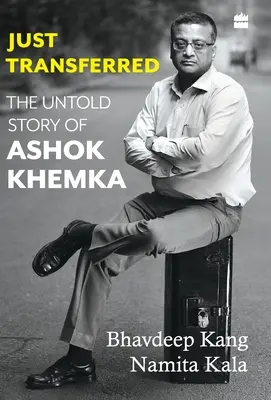 Just Transferred : L'histoire inédite d'Ashok Khemka - Just Transferred: The Untold Story of Ashok Khemka
