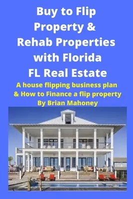 Acheter pour retourner des propriétés et réhabiliter des propriétés avec Florida FL Real Estate : Un plan d'affaires pour l'achat d'une maison et comment financer l'achat d'une propriété - Buy to Flip Property & Rehab Properties with Florida FL Real Estate: A House Flipping Business Plan & How to Finance a Flip Property