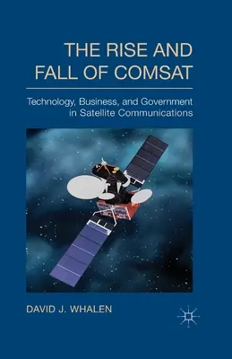 L'essor et le déclin de COMSAT : La technologie, les affaires et le gouvernement dans les communications par satellite - The Rise and Fall of COMSAT: Technology, Business, and Government in Satellite Communications