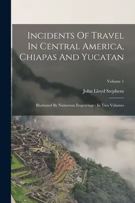 Incidents de voyage en Amérique centrale, au Chiapas et au Yucatan : Illustré par de nombreuses gravures : En deux volumes ; Volume 1 - Incidents Of Travel In Central America, Chiapas And Yucatan: Illustrated By Numerous Engravings: In Two Volumes; Volume 1