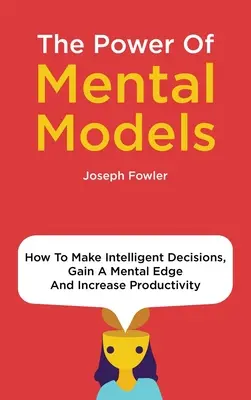 Le pouvoir des modèles mentaux : Comment prendre des décisions intelligentes, acquérir un avantage mental et augmenter sa productivité - The Power Of Mental Models: How To Make Intelligent Decisions, Gain A Mental Edge And Increase Productivity