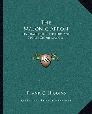 Le tablier maçonnique : Ses traditions, son histoire et ses significations secrètes - The Masonic Apron: Its Traditions, History and Secret Significances