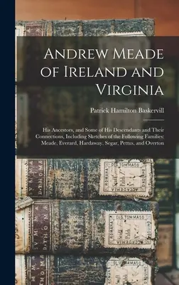 Andrew Meade d'Irlande et de Virginie : Ses ancêtres, certains de ses descendants et leurs liens, y compris des esquisses des familles suivantes : - Andrew Meade of Ireland and Virginia: His Ancestors, and Some of His Descendants and Their Connections, Including Sketches of the Following Families: