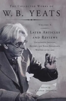 The Collected Works of W.B. Yeats Vol X : Later Article : Articles, critiques et émissions de radio non rassemblés - The Collected Works of W.B. Yeats Vol X: Later Article: Uncollected Articles, Reviews, and Radio Broadcast