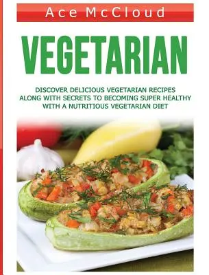 Végétarien : Découvrez de délicieuses recettes végétariennes ainsi que les secrets pour devenir en parfaite santé grâce à un régime végétarien nutritif. - Vegetarian: Discover Delicious Vegetarian Recipes Along With Secrets To Becoming Super Healthy With A Nutritious Vegetarian Diet