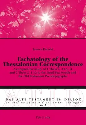 Eschatology of the Thessalonian Correspondence : A comparative study of 1 Thess 4, 13-5, 11 and 2 Thess 2, 1-12 to the Dead Sea Scrolls and the Old Tes - Eschatology of the Thessalonian Correspondence: A comparative study of 1 Thess 4, 13-5, 11 and 2 Thess 2, 1-12 to the Dead Sea Scrolls and the Old Tes