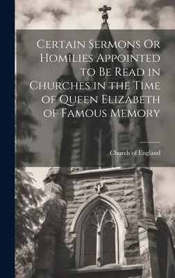 Certains sermons ou homélies destinés à être lus dans les églises au temps de la reine Élisabeth de célèbre mémoire - Certain Sermons Or Homilies Appointed to Be Read in Churches in the Time of Queen Elizabeth of Famous Memory