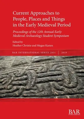 Current Approaches to People, Places and Things in the Early Medieval Period (Approches actuelles des personnes, des lieux et des objets au début de la période médiévale) : Actes du 12e colloque annuel des étudiants en archéologie du haut Moyen Âge - Current Approaches to People, Places and Things in the Early Medieval Period: Proceedings of the 12th Annual Early Medieval Archaeology Student Sympos