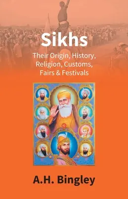 Sikhs : Leur origine, leur histoire, leur religion, leurs coutumes, leurs foires et leurs festivals - Sikhs: Their Origin, History, Religion, Customs, Fairs & Festivals