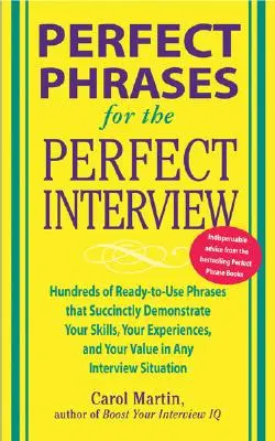 Des phrases parfaites pour un entretien parfait : Des centaines de phrases prêtes à l'emploi qui démontrent succinctement vos compétences, votre expérience et votre valeur dans le cadre d'un entretien. - Perfect Phrases for the Perfect Interview: Hundreds of Ready-To-Use Phrases That Succinctly Demonstrate Your Skills, Your Experience and Your Value in