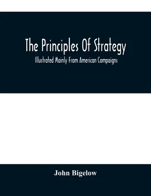 Les principes de la stratégie : Illustrés principalement à partir de campagnes américaines - The Principles Of Strategy: Illustrated Mainly From American Compaigns