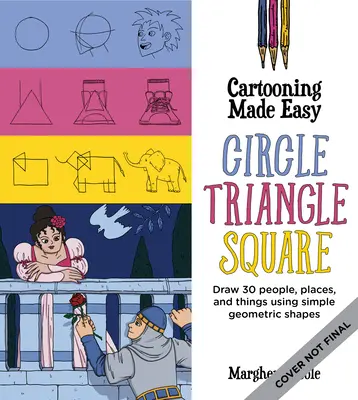 Cartooning Made Easy : Circle, Triangle, Square : Dessinez des personnages de dessins animés uniques en utilisant des formes géométriques simples. - Cartooning Made Easy: Circle, Triangle, Square: Draw Unique Cartoon Characters Using Simple Geometric Shapes