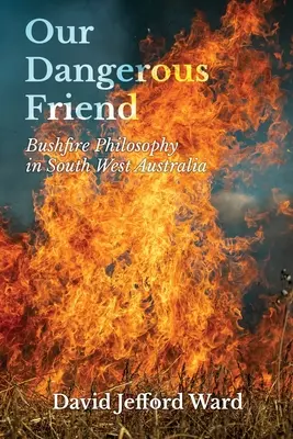 Notre ami dangereux : La philosophie du feu de brousse dans le sud-ouest de l'Australie - Our Dangerous Friend: Bushfire Philosophy in South West Australia