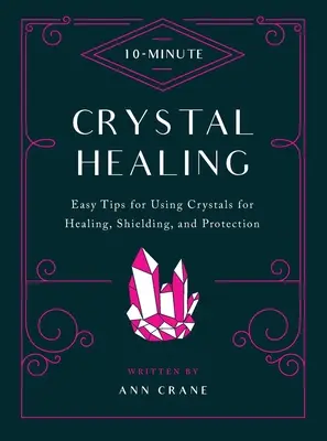 10-Minute Crystal Healing : Conseils faciles pour l'utilisation des cristaux à des fins de guérison, de protection et de blindage - 10-Minute Crystal Healing: Easy Tips for Using Crystals for Healing, Shielding, and Protection