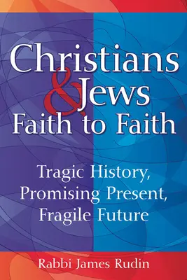 Chrétiens et juifs : de la foi à la foi : Une histoire tragique, un présent prometteur, un avenir fragile - Christians & Jews--Faith to Faith: Tragic History, Promising Present, Fragile Future