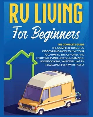 Rv Living for Beginners : Le guide complet pour découvrir comment vivre sa vie de VR à plein temps hors réseau et apprécier le style de vie de VR : le camping, la randonnée, l'escalade, la pêche, la pêche à la ligne, la pêche à la traîne, etc. - Rv Living for Beginners: The Complete Guide for Discovering How to Live your Full-Time RV Life Off-Grid and Enjoying Rving Lifestyle Camping, B