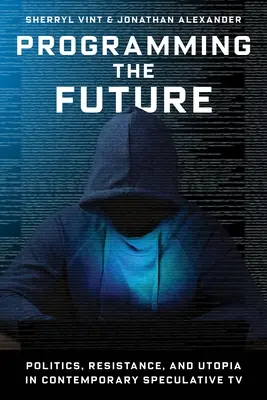 Programmer le futur : Politique, résistance et utopie dans la télévision spéculative contemporaine - Programming the Future: Politics, Resistance, and Utopia in Contemporary Speculative TV