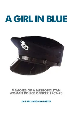 Une fille en bleu : Mémoires d'une policière métropolitaine 1967-73 - A Girl in Blue: Memoirs of a Metropolitan Woman Police Officer 1967-73